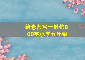 给老师写一封信800字小学五年级