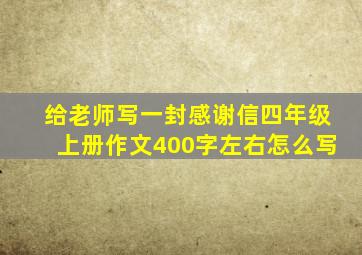 给老师写一封感谢信四年级上册作文400字左右怎么写