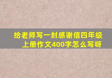 给老师写一封感谢信四年级上册作文400字怎么写呀