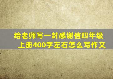 给老师写一封感谢信四年级上册400字左右怎么写作文