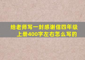 给老师写一封感谢信四年级上册400字左右怎么写的