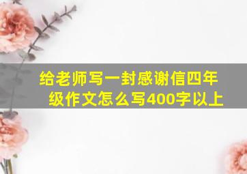 给老师写一封感谢信四年级作文怎么写400字以上