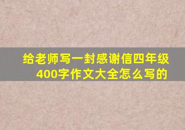 给老师写一封感谢信四年级400字作文大全怎么写的