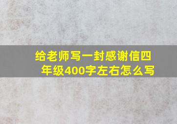 给老师写一封感谢信四年级400字左右怎么写