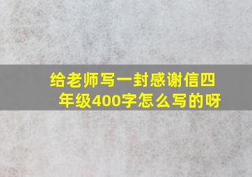 给老师写一封感谢信四年级400字怎么写的呀