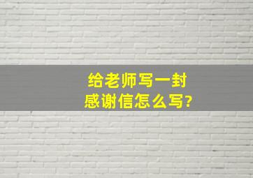 给老师写一封感谢信怎么写?