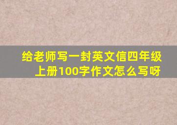 给老师写一封英文信四年级上册100字作文怎么写呀