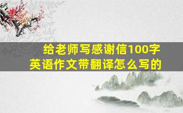 给老师写感谢信100字英语作文带翻译怎么写的