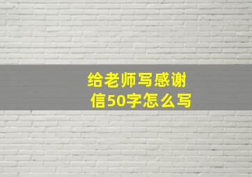 给老师写感谢信50字怎么写