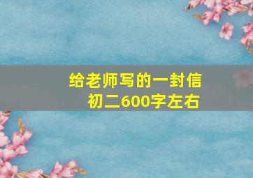 给老师写的一封信初二600字左右