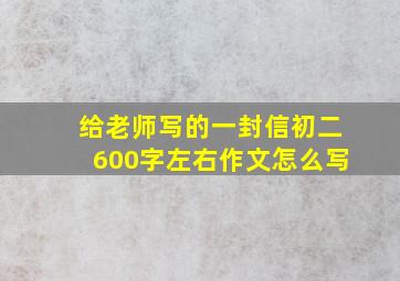 给老师写的一封信初二600字左右作文怎么写