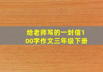 给老师写的一封信100字作文三年级下册