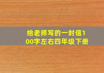 给老师写的一封信100字左右四年级下册