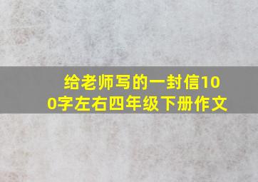 给老师写的一封信100字左右四年级下册作文