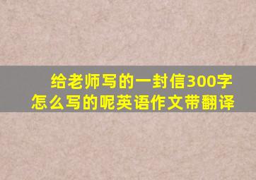 给老师写的一封信300字怎么写的呢英语作文带翻译