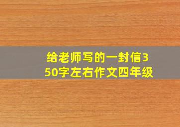 给老师写的一封信350字左右作文四年级