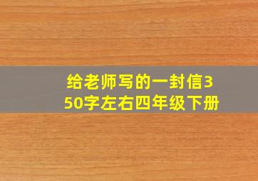 给老师写的一封信350字左右四年级下册