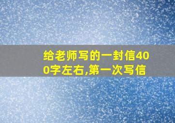 给老师写的一封信400字左右,第一次写信