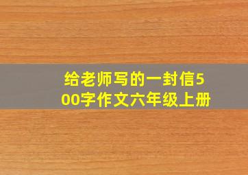 给老师写的一封信500字作文六年级上册