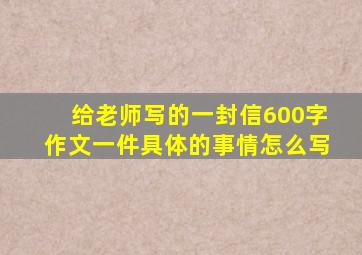 给老师写的一封信600字作文一件具体的事情怎么写