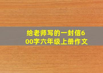 给老师写的一封信600字六年级上册作文