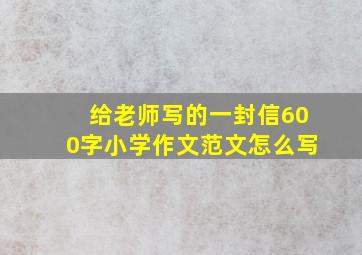 给老师写的一封信600字小学作文范文怎么写