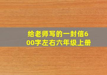 给老师写的一封信600字左右六年级上册