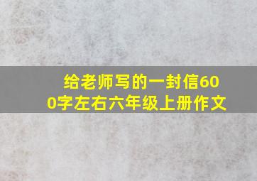 给老师写的一封信600字左右六年级上册作文