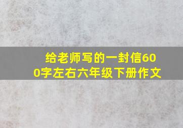 给老师写的一封信600字左右六年级下册作文