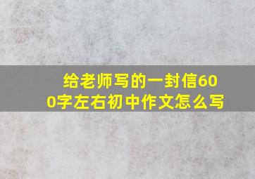 给老师写的一封信600字左右初中作文怎么写