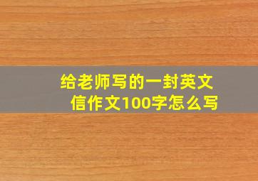 给老师写的一封英文信作文100字怎么写