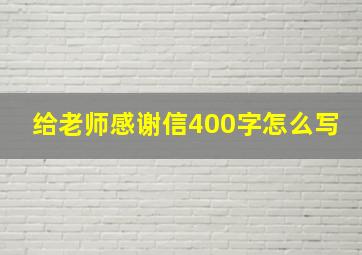 给老师感谢信400字怎么写