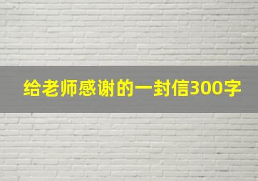 给老师感谢的一封信300字