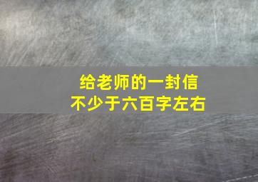 给老师的一封信不少于六百字左右