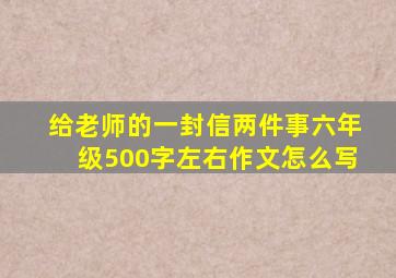 给老师的一封信两件事六年级500字左右作文怎么写