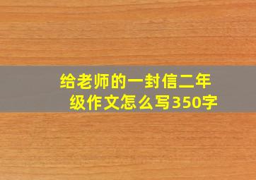 给老师的一封信二年级作文怎么写350字