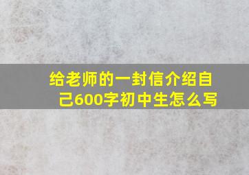 给老师的一封信介绍自己600字初中生怎么写