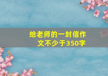 给老师的一封信作文不少于350字