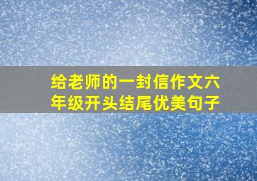 给老师的一封信作文六年级开头结尾优美句子