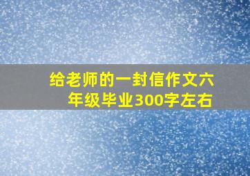 给老师的一封信作文六年级毕业300字左右