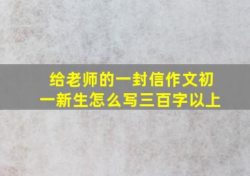 给老师的一封信作文初一新生怎么写三百字以上