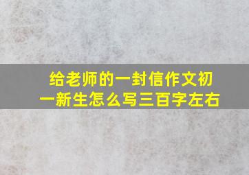 给老师的一封信作文初一新生怎么写三百字左右