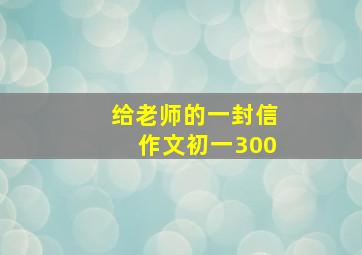 给老师的一封信作文初一300