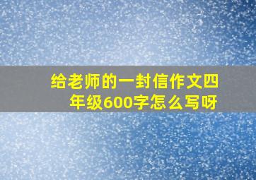 给老师的一封信作文四年级600字怎么写呀