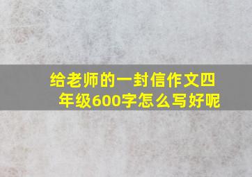 给老师的一封信作文四年级600字怎么写好呢