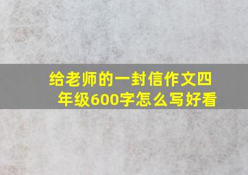 给老师的一封信作文四年级600字怎么写好看