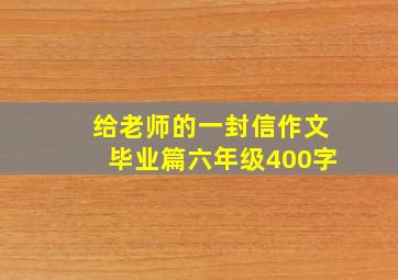 给老师的一封信作文毕业篇六年级400字