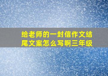 给老师的一封信作文结尾文案怎么写啊三年级