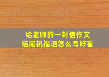 给老师的一封信作文结尾祝福语怎么写好看