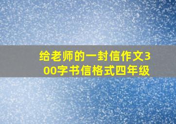 给老师的一封信作文300字书信格式四年级